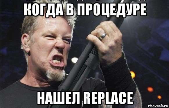 когда в процедуре нашел replace, Мем То чувство когда