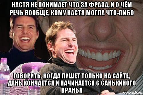 настя не понимает что за фраза, и о чём речь вообще, кому настя могла что-либо говорить, когда пишет только на сайте, день кончается и начинается с санькиного вранья, Мем том круз