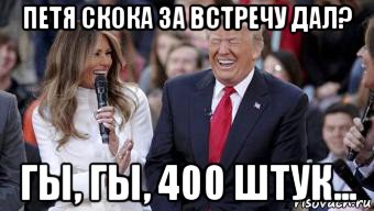 петя скока за встречу дал? гы, гы, 400 штук...