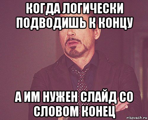 когда логически подводишь к концу а им нужен слайд со словом конец, Мем твое выражение лица