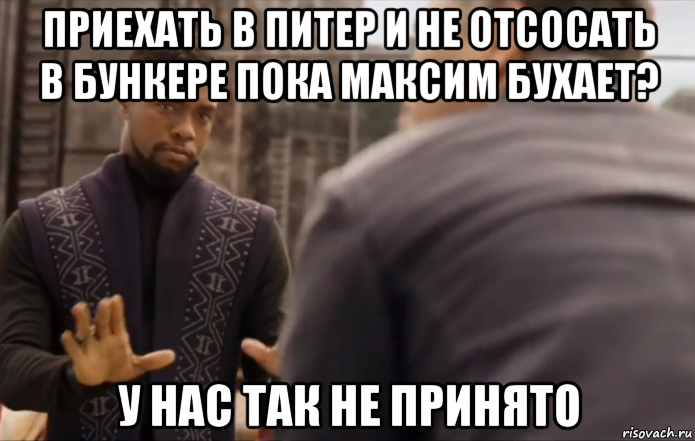 приехать в питер и не отсосать в бункере пока максим бухает? у нас так не принято
