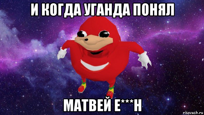 и когда уганда понял матвей е***н