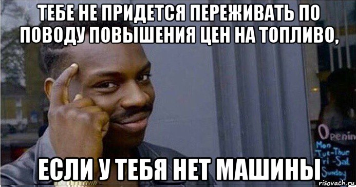 тебе не придется переживать по поводу повышения цен на топливо, если у тебя нет машины, Мем Умный Негр