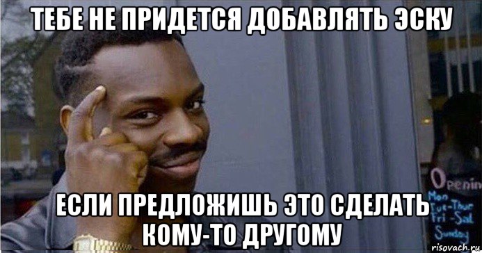 тебе не придется добавлять эску если предложишь это сделать кому-то другому, Мем Умный Негр