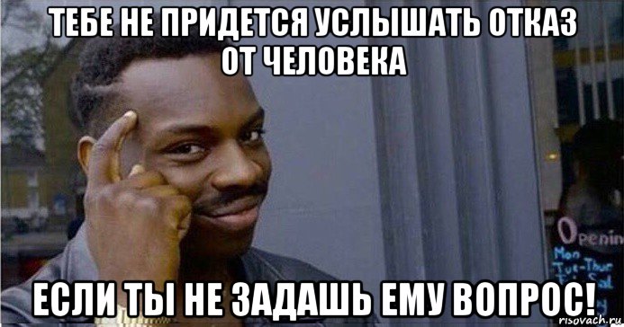 тебе не придется услышать отказ от человека если ты не задашь ему вопрос!, Мем Умный Негр