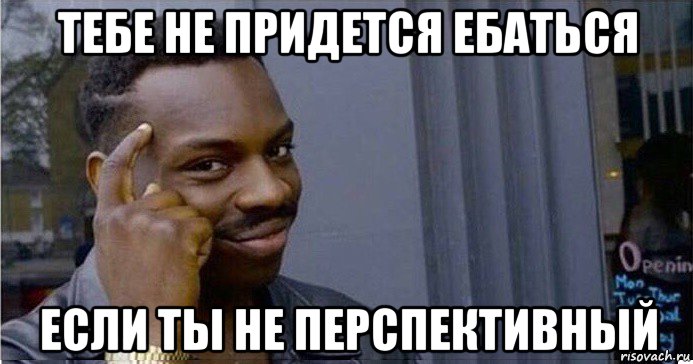 тебе не придется ебаться если ты не перспективный, Мем Умный Негр