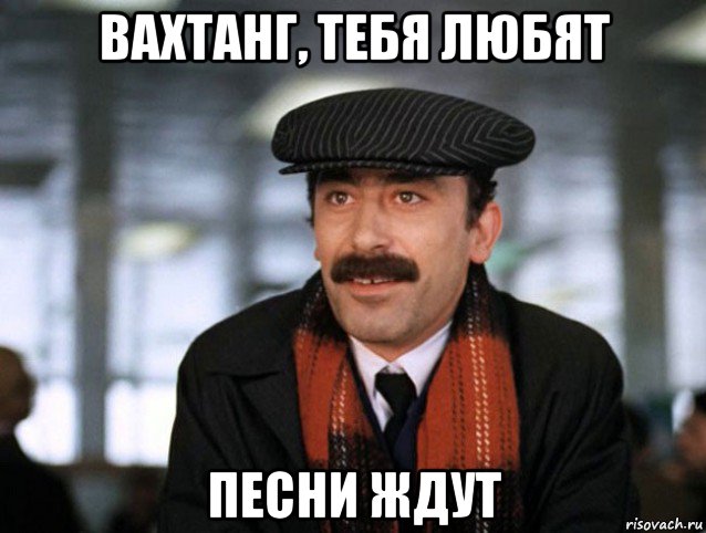 вахтанг, тебя любят песни ждут