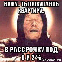 вижу.. ты покупаешь квартиру.. в рассрочку под 0 и 2 %, Мем Ванга (цвет)