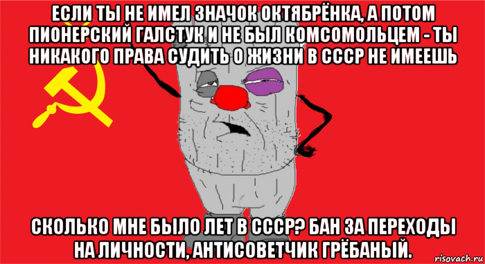 если ты не имел значок октябрёнка, а потом пионерский галстук и не был комсомольцем - ты никакого права судить о жизни в ссср не имеешь сколько мне было лет в ссср? бан за переходы на личности, антисоветчик грёбаный., Мем Ватник ссср