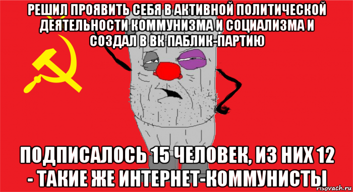 решил проявить себя в активной политической деятельности коммунизма и социализма и создал в вк паблик-партию подписалось 15 человек, из них 12 - такие же интернет-коммунисты, Мем Ватник ссср