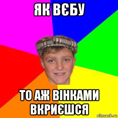 як вєбу то аж вінками вкриєшся