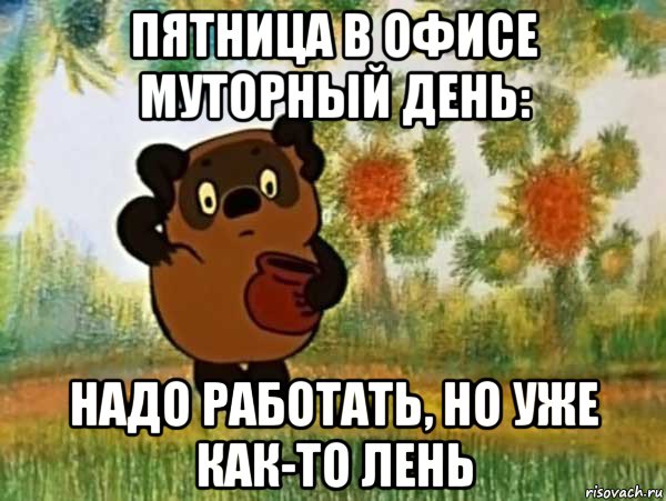 пятница в офисе муторный день: надо работать, но уже как-то лень, Мем Винни пух чешет затылок