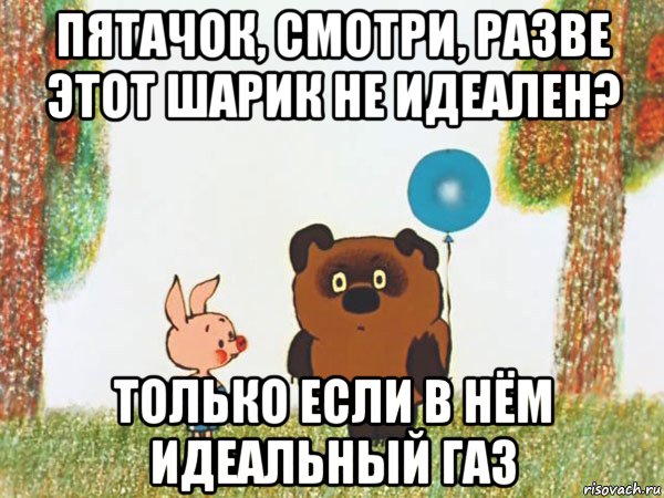 пятачок, смотри, разве этот шарик не идеален? только если в нём идеальный газ, Мем Винни-Пух