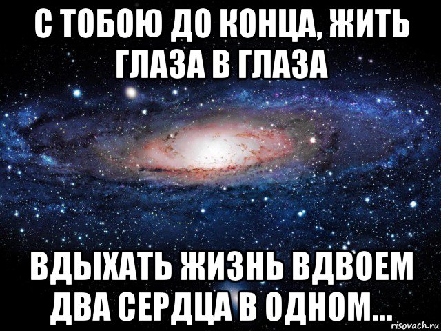 с тобою до конца, жить глаза в глаза вдыхать жизнь вдвоем два сердца в одном..., Мем Вселенная