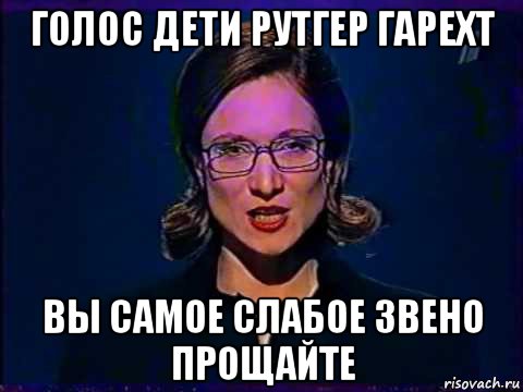 голос дети рутгер гарехт вы самое слабое звено прощайте