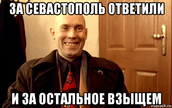 за севастополь ответили и за остальное взыщем