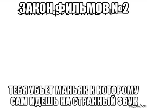 закон фильмов №2 тебя убьет маньяк к которому сам идешь на странный звук, Мем Закон фильмов 