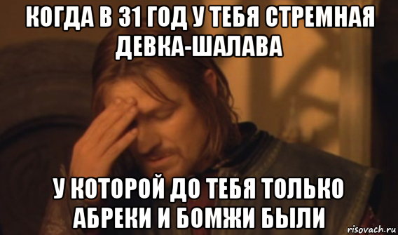 когда в 31 год у тебя стремная девка-шалава у которой до тебя только абреки и бомжи были, Мем Закрывает лицо