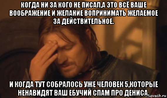 когда ни за кого не писал,а это всё ваше воображение и желание вопринимать желаемое за действительное. и когда тут собралось уже человек 5,которые ненавидят ваш ебучий спам про дениса., Мем Закрывает лицо