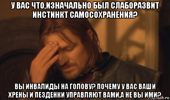 у вас что,изначально был слаборазвит инстинкт самосохранения? вы инвалиды на голову? почему у вас ваши хрены и пезденки управляют вами,а не вы ими?, Мем Закрывает лицо