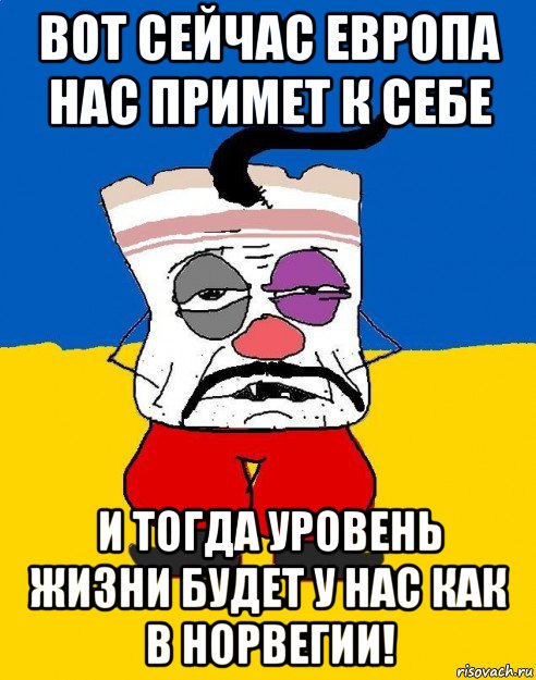 вот сейчас европа нас примет к себе и тогда уровень жизни будет у нас как в норвегии!, Мем Западенец - тухлое сало