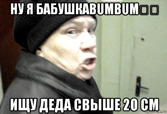 ну я бабушкаbumbum奶奶 ищу деда свыше 20 см