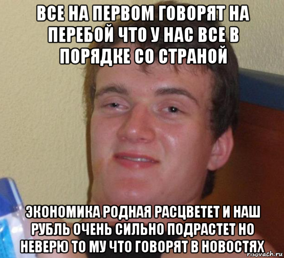 все на первом говорят на перебой что у нас все в порядке со страной экономика родная расцветет и наш рубль очень сильно подрастет но неверю то му что говорят в новостях, Мем 10 guy (Stoner Stanley really high guy укуренный парень)