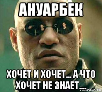 ануарбек хочет и хочет... а что хочет не знает...., Мем  а что если я скажу тебе