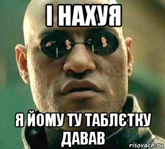 і нахуя я йому ту таблєтку давав