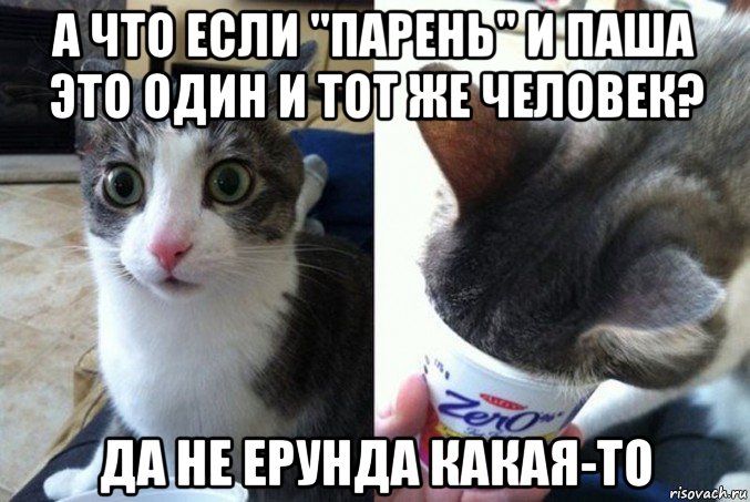 а что если "парень" и паша это один и тот же человек? да не ерунда какая-то, Мем А что если