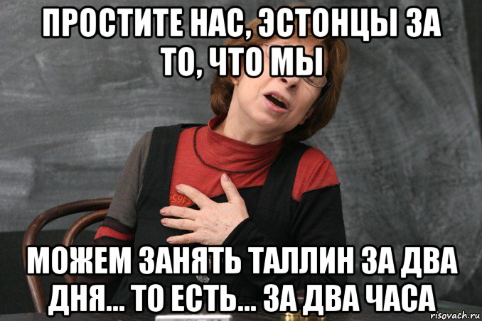 простите нас, эстонцы за то, что мы можем занять таллин за два дня... то есть... за два часа, Мем Ахеджакова