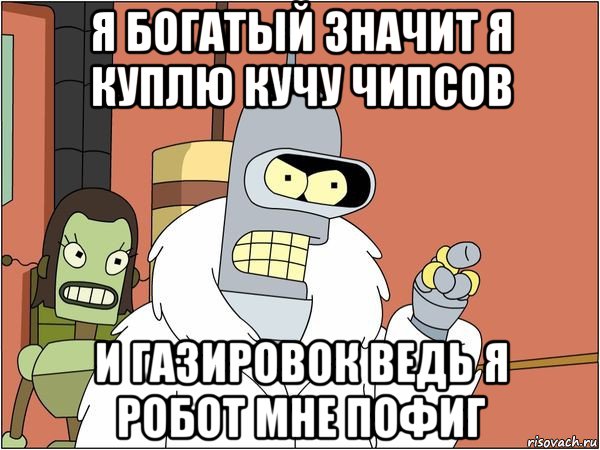 я богатый значит я куплю кучу чипсов и газировок ведь я робот мне пофиг, Мем Бендер