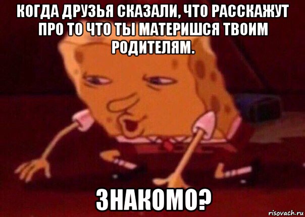 когда друзья сказали, что расскажут про то что ты материшся твоим родителям. знакомо?, Мем    Bettingmemes