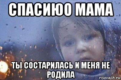 спасиюо мама ты состарилась и меня не родила