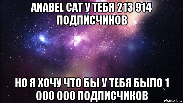 anabel cat у тебя 213 914 подписчиков но я хочу что бы у тебя было 1 000 000 подписчиков, Мем  быть Лерой