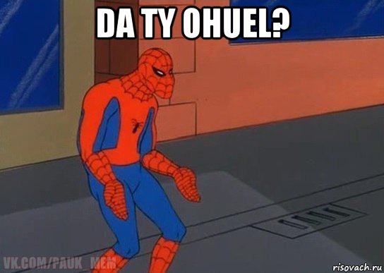 da ty ohuel? 