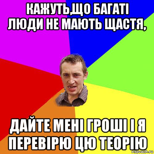 кажуть,що багаті люди не мають щастя, дайте мені гроші і я перевірю цю теорію, Мем Чоткий паца