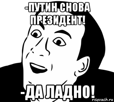 -путин снова президент! -да ладно!, Мем  Да ладно