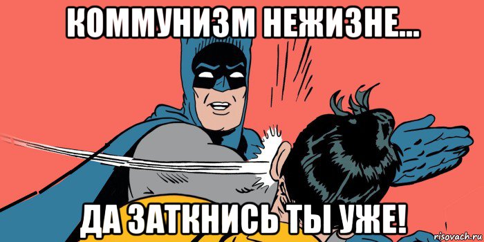 коммунизм нежизне... да заткнись ты уже!