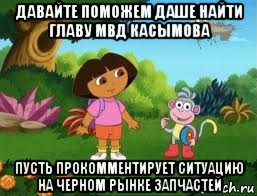 давайте поможем даше найти главу мвд касымова пусть прокомментирует ситуацию на черном рынке запчастей, Мем Даша следопыт