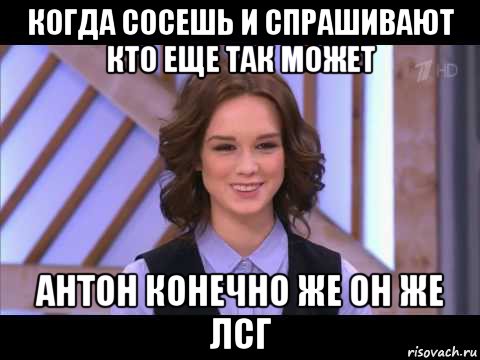 когда сосешь и спрашивают кто еще так может антон конечно же он же лсг, Мем Диана Шурыгина улыбается