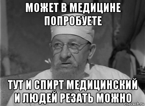 может в медицине попробуете тут и спирт медицинский и людей резать можно