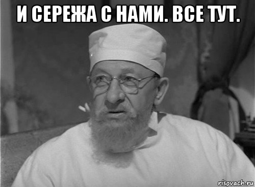 и сережа с нами. все тут. 