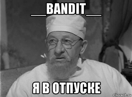 __bandit__ я в отпуске