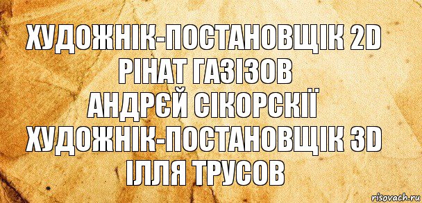 художнік-постановщік 2D
Рінат Газізов
Андрєй Сікорскії
художнік-постановщік 3D
Ілля Трусов