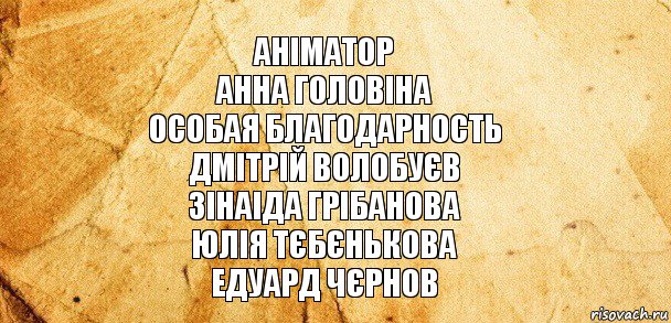 аніматор
Анна Головіна
особая благодарность
Дмітрій Волобуєв
Зінаіда Грібанова
Юлія Тєбєнькова
Едуард Чєрнов, Комикс Старая бумага