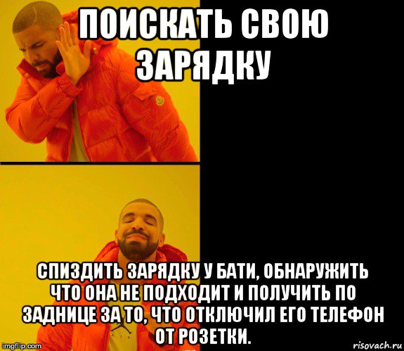 поискать свою зарядку спиздить зарядку у бати, обнаружить что она не подходит и получить по заднице за то, что отключил его телефон от розетки., Мем Дрейк