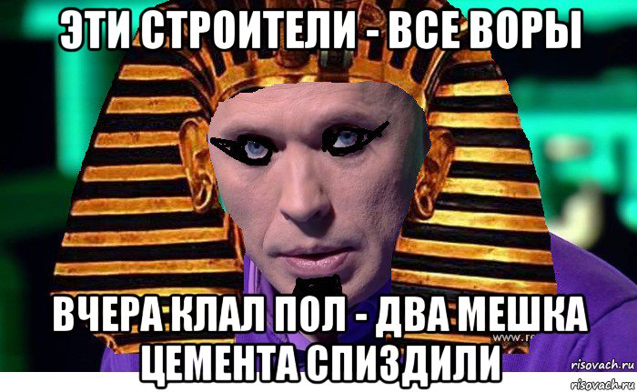 эти строители - все воры вчера клал пол - два мешка цемента спиздили