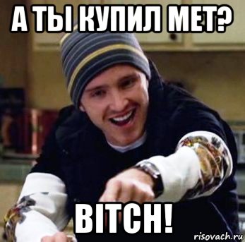 а ты купил met? bitch!
