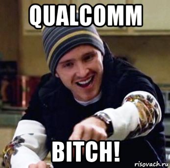 qualcomm bitch!